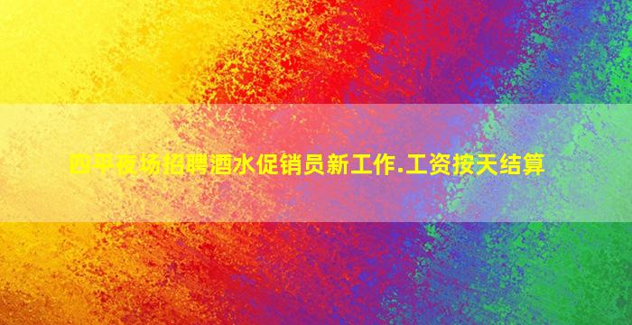 四平夜场招聘酒水促销员新工作.工资按天结算